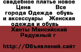 свадебное платье новое › Цена ­ 10 000 - Все города Одежда, обувь и аксессуары » Женская одежда и обувь   . Ханты-Мансийский,Радужный г.